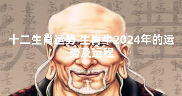 十二生肖运势 生肖牛2024年的运势及运程